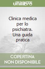 Clinica medica per lo psichiatra. Una guida pratica