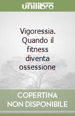 Vigoressia. Quando il fitness diventa ossessione libro