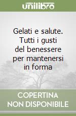 Gelati e salute. Tutti i gusti del benessere per mantenersi in forma libro