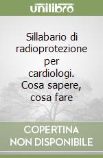 Sillabario di radioprotezione per cardiologi. Cosa sapere, cosa fare libro