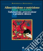 Alimentazione e nutrizione nell'anziano. valutazione, prevenzione e pratica clinica libro