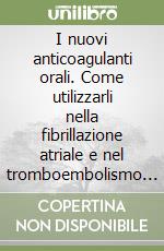 I nuovi anticoagulanti orali. Come utilizzarli nella fibrillazione atriale e nel tromboembolismo venoso libro