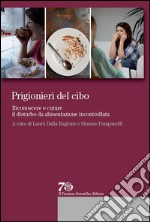 Prigionieri del cibo. Riconoscere e curare il disturbo da alimentazione incontrollata