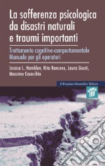 La sofferenza psicologica da disastri naturali e traumi importanti. Trattamento cognitivo-comportamentale. Manuale per gli operatori e quaderno di lavoro per l'utente