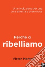 Perché ci ribelliamo. Una rivoluzione per una cura attenta e premurosa libro