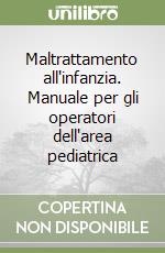 Maltrattamento all'infanzia. Manuale per gli operatori dell'area pediatrica