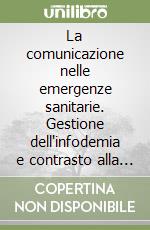 La comunicazione nelle emergenze sanitarie. Gestione dell'infodemia e contrasto alla disinformazione come strumenti di sanità pubblica libro