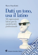 Datti un tono, usa il latino. 52 espressioni latine per la quotidianità professionale libro