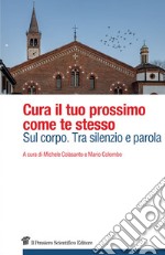 Cura il tuo prossimo come te stesso. Sul corpo. Tra silenzio e parola libro