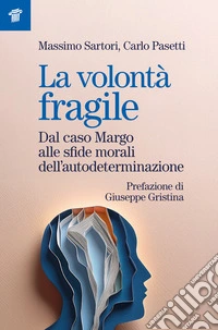 La volontà fragile. Dal caso Margo alle sfide morali dell'autodeterminazione libro