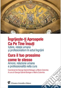 Cura il tuo prossimo come te stesso. Amore, relazione umana e professionalità nella cura. Ediz. italiana e rumena libro