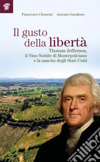 Il gusto della libertà. Thomas Jefferson, il Vino Nobile di Montepulciano e la nascita degli Stati Uniti
