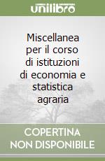 Miscellanea per il corso di istituzioni di economia e statistica agraria libro