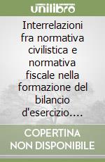 Interrelazioni fra normativa civilistica e normativa fiscale nella formazione del bilancio d'esercizio. Seminario di diritto tributario (Milano, maggio 1985) libro