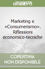 Marketing e «Consumerismo». Riflessioni economico-tecniche