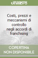 Costi, prezzi e meccanismi di controllo negli accordi di franchising libro