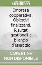 Impresa cooperativa. Obiettivi finalizzanti. Risultati gestionali e bilancio d'esercizio libro