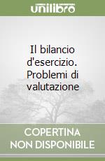 Il bilancio d'esercizio. Problemi di valutazione libro