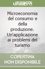 Microeconomia del consumo e della produzione. Un'applicazione ai problemi del turismo