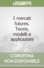 I mercati futures. Teorie, modelli e applicazioni