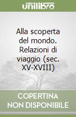 Alla scoperta del mondo. Relazioni di viaggio (sec. XV-XVIII) libro