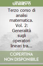 Terzo corso di analisi matematica. Vol. 2: Generalità sugli operatori lineari tra spazi normali. Operatori compatti libro