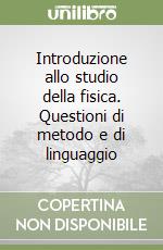 Introduzione allo studio della fisica. Questioni di metodo e di linguaggio libro