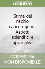 Stima del rischio cancerogeno. Aspetti scientifici e applicativi libro