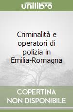 Criminalità e operatori di polizia in Emilia-Romagna