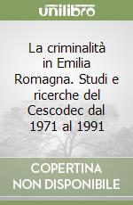 La criminalità in Emilia Romagna. Studi e ricerche del Cescodec dal 1971 al 1991 libro