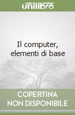 Il computer, elementi di base