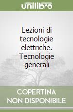 Lezioni di tecnologie elettriche. Tecnologie generali libro