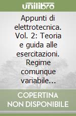 Appunti di elettrotecnica. Vol. 2: Teoria e guida alle esercitazioni. Regime comunque variabile...