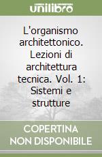 L'organismo architettonico. Lezioni di architettura tecnica. Vol. 1: Sistemi e strutture