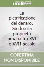 La pietrificazione del denaro. Studi sulla proprietà urbana tra XVI e XVII secolo libro