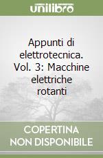 Appunti di elettrotecnica. Vol. 3: Macchine elettriche rotanti