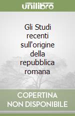 Gli Studi recenti sull'origine della repubblica romana libro