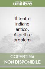 Il teatro indiano antico. Aspetti e problemi libro