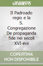 Il Padroado regio e la S. Congregazione De propaganda fide nei secoli XVI-xvii libro