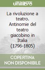 La rivoluzione a teatro. Antinomie del teatro giacobino in Italia (1796-1805) libro