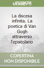 La discesa infinita. La poetica di Van Gogh attraverso l'epistolario libro