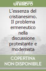 L'essenza del cristianesimo. Il problema ermeneutico nella discussione protestante e modernista libro