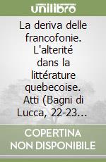 La deriva delle francofonie. L'alterité dans la littérature quebecoise. Atti (Bagni di Lucca, 22-23 ottobre 1986) libro