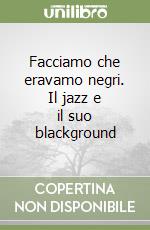 Facciamo che eravamo negri. Il jazz e il suo blackground libro