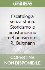 Escatologia senza storia. Storicismo e antistoricismo nel pensiero di R. Bultmann