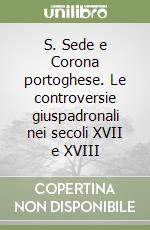 S. Sede e Corona portoghese. Le controversie giuspadronali nei secoli XVII e XVIII libro