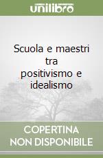 Scuola e maestri tra positivismo e idealismo libro