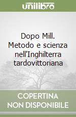 Dopo Mill. Metodo e scienza nell'Inghilterra tardovittoriana libro