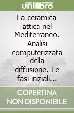 La ceramica attica nel Mediterraneo. Analisi computerizzata della diffusione. Le fasi iniziali (650-630 a. C.) libro