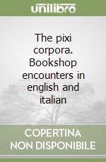 The pixi corpora. Bookshop encounters in english and italian libro